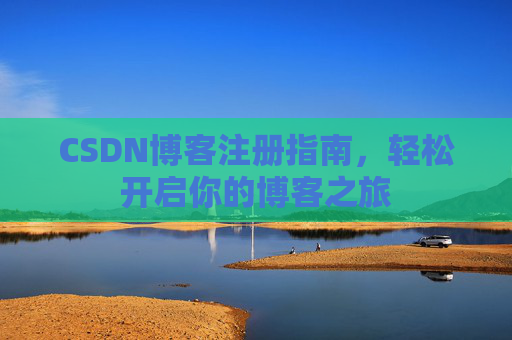 CSDN博客注册指南，轻松开启你的博客之旅